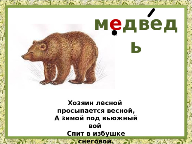 м е дведь Хозяин лесной   просыпается весной,  А зимой под вьюжный вой   Спит в избушке снеговой. 