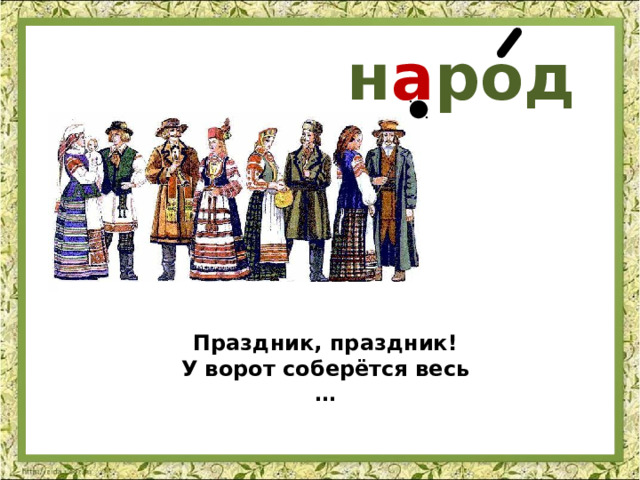 н а род Праздник, праздник! У ворот соберётся весь … 