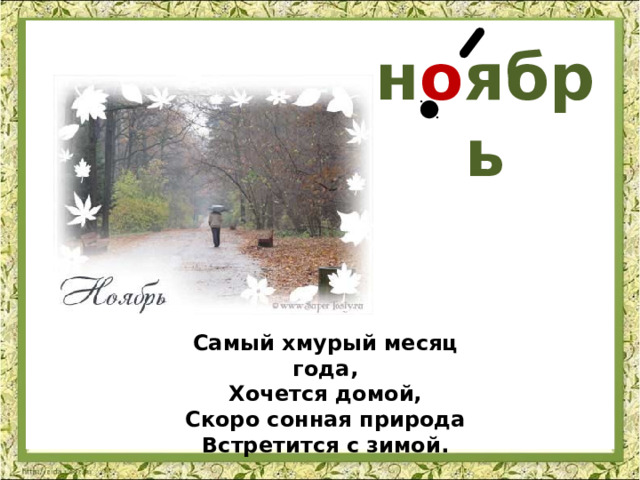 н о ябрь Самый хмурый месяц года,  Хочется домой,  Скоро сонная природа  Встретится с зимой. 