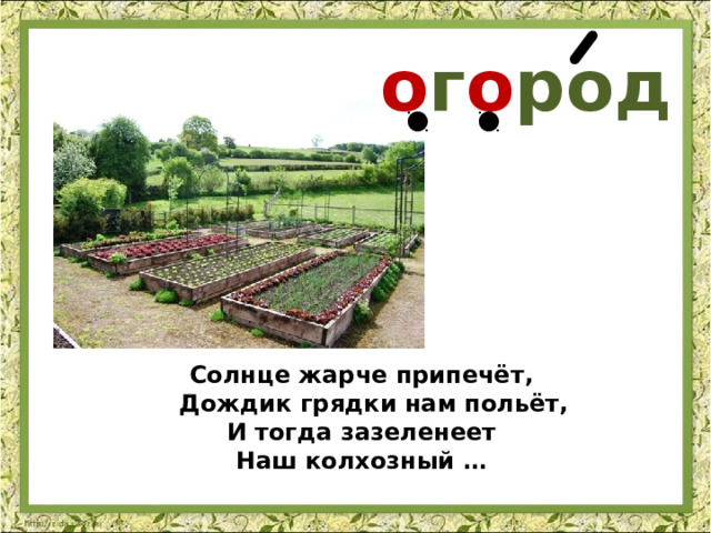  о г о род Солнце жарче припечёт,  Дождик грядки нам польёт, И тогда зазеленеет Наш колхозный … 