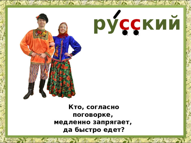 ру сс кий Кто, согласно поговорке, медленно запрягает, да быстро едет? 