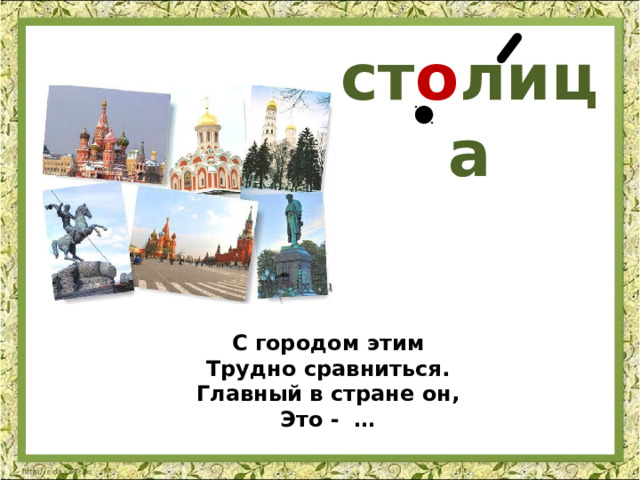 ст о лица С городом этим Трудно сравниться. Главный в стране он, Это - … 