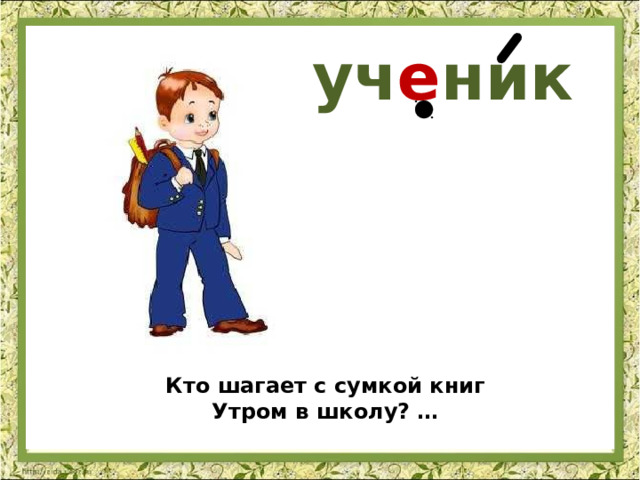 уч е ник Кто шагает с сумкой книг Утром в школу? … 