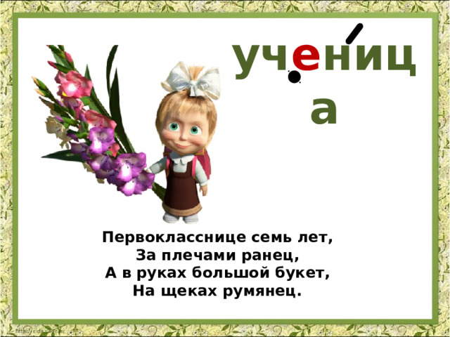уч е ница Первокласснице семь лет,  За плечами ранец,  А в руках большой букет,  На щеках румянец. 