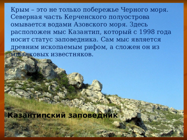 Крым – это не только побережье Черного моря. Северная часть Керченского полуострова омывается водами Азовского моря. Здесь расположен мыс Казантип, который с 1998 года носит статус заповедника. Сам мыс является древним ископаемым рифом, а сложен он из мшанковых известняков. Казантипский заповедник 