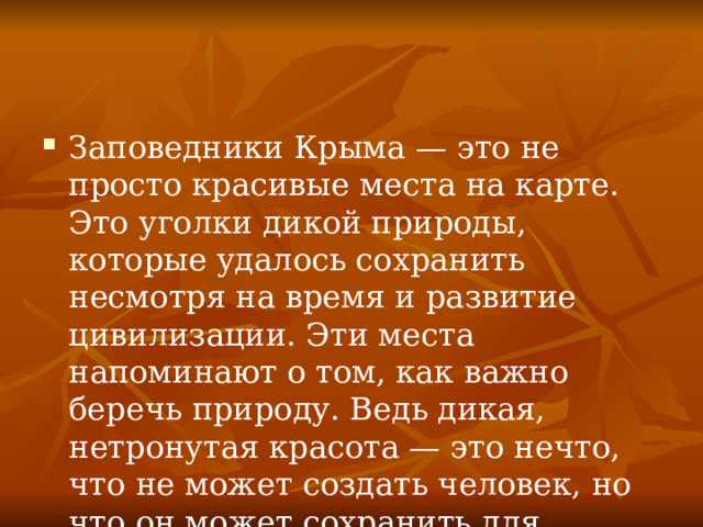 Заповедники Крыма — это не просто красивые места на карте. Это уголки дикой природы, которые удалось сохранить несмотря на время и развитие цивилизации. Эти места напоминают о том, как важно беречь природу. Ведь дикая, нетронутая красота — это нечто, что не может создать человек, но что он может сохранить для будущих поколений. 