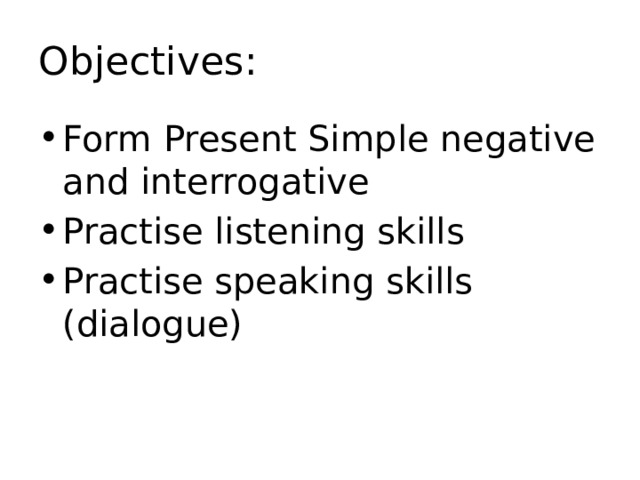 Objectives: Form Present Simple negative and interrogative Practise listening skills Practise speaking skills (dialogue) 