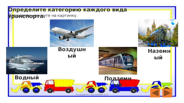 Определите категорию каждого вида транспорта.  Для ответа нажмите на картинку. Воздушный Наземный Водный Подземный 