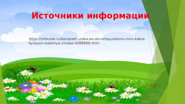 Источники информации https://infourok.ru/konspekt-uroka-po-okruzhayushemu-miru-kakie-byvayut-rasteniya-2-klass-4389609.html 