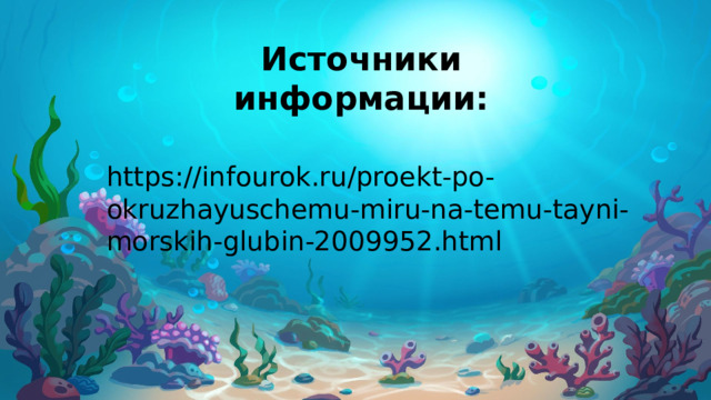Источники информации: https://infourok.ru/proekt-po-okruzhayuschemu-miru-na-temu-tayni-morskih-glubin-2009952.html 