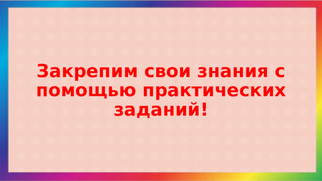 Закрепим свои знания с помощью практических заданий! 