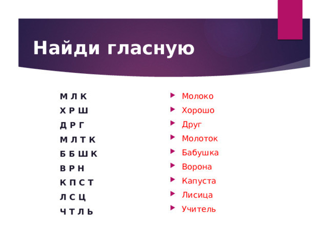 Найди гласную М Л К Молоко Хорошо Друг Молоток Бабушка Ворона Капуста Лисица Учитель Х Р Ш Д Р Г М Л Т К Б Б Ш К В Р Н К П С Т Л С Ц Ч Т Л Ь 