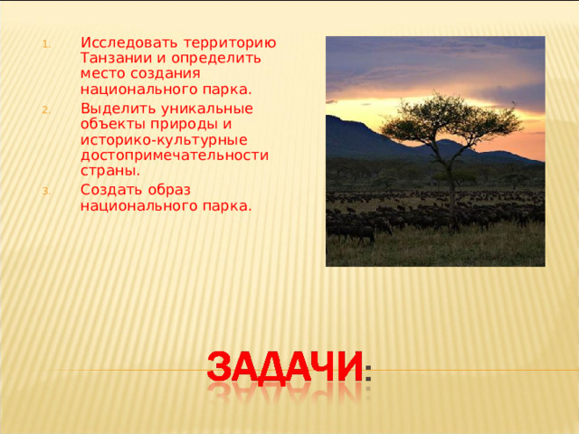 Исследовать территорию Танзании и определить место создания национального парка. Выделить уникальные объекты природы и историко-культурные достопримечательности страны. Создать образ национального парка. 