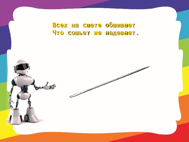 Всех на свете обшивает   Что сошьет не надевает.   
