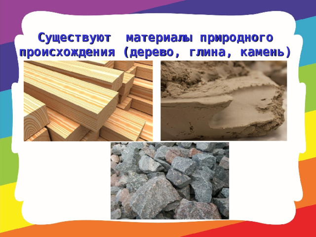 Существуют материалы природного происхождения (дерево, глина, камень) 
