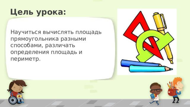 Цель урока: Научиться вычислять площадь прямоугольника разными способами, различать определения площадь и периметр. ПРИМЕЧАНИЕ. Чтобы изменить изображения на этом слайде, выберите рисунок и удалите его. Затем нажмите значок вставки рисунка в заполнителе, чтобы вставить собственное изображение. 2 