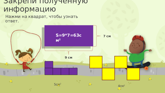 Закрепи полученную информацию Нажми на квадрат, чтобы узнать ответ. S=9*7=63см 2 S=? 7 см 9 см 5см 2 4см 2 10 