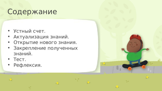 Содержание Устный счет. Актуализация знаний. Открытие нового знания. Закрепление полученных знаний. Тест. Рефлексия. 
