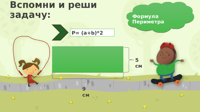 Вспомни и реши задачу: Формула Периметра Р= (a+b)*2 5 см ПРИМЕЧАНИЕ. Чтобы изменить изображения на этом слайде, выберите рисунок и удалите его. Затем нажмите значок вставки рисунка в заполнителе, чтобы вставить собственное изображение. 9 см 7 