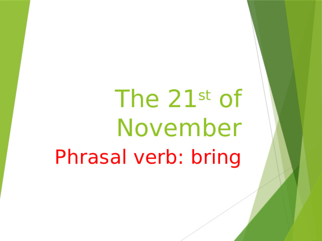 The 21 st of November Phrasal verb: bring 