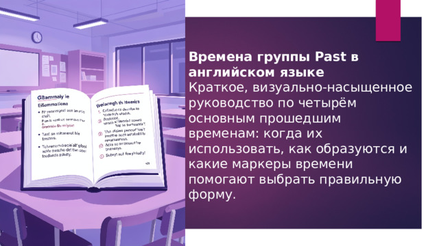 Времена группы Past в английском языке Краткое, визуально-насыщенное руководство по четырём основным прошедшим временам: когда их использовать, как образуются и какие маркеры времени помогают выбрать правильную форму. 