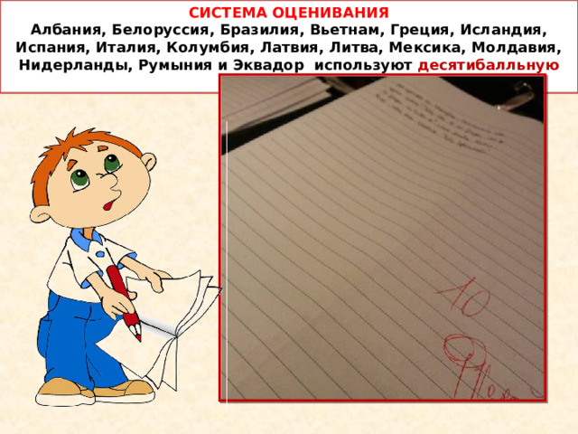СИСТЕМА ОЦЕНИВАНИЯ  Албания, Белоруссия, Бразилия, Вьетнам, Греция, Исландия, Испания, Италия, Колумбия, Латвия, Литва, Мексика, Молдавия, Нидерланды, Румыния и Эквадор используют десятибалльную систему оценок. 