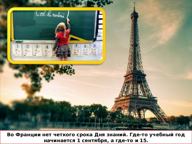 Во Франции нет четкого срока Дня знаний. Где-то учебный год начинается 1 сентября, а где-то и 15. 