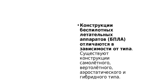 Конструкции беспилотных летательных аппаратов (БПЛА) отличаются в зависимости от типа . Существуют конструкции самолётного, вертолётного, аэростатического и гибридного типа.  