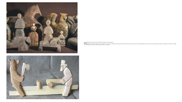 Для изготовления игрушек на Руси издавна использовали 4 вида материалов:  Дерево.  Фигурки вырезали из мягких пород: липы, ивы, тополя, ольхи, каштана. Самые простые игрушки представляли собой сучки дерева, только слегка подправленные ножом. Иногда они дополнялись шишками, которые служили руками. Из дерева изготавливали коников, птиц, дудочки и символ России – матрешку . 