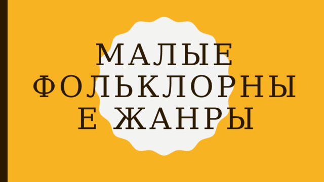 Малые фольклорные жанры 