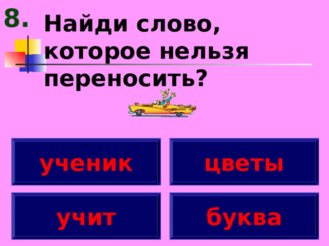 8. Найди слово, которое нельзя переносить? ученик цветы учит буква 