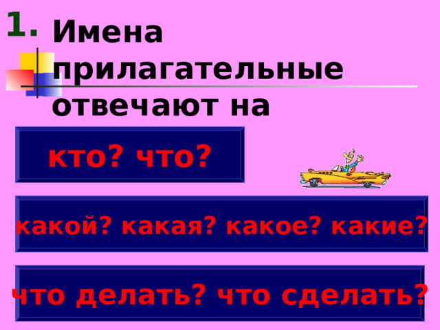 1. Имена прилагательные отвечают на вопросы: кто? что? какой? какая? какое? какие? что делать? что сделать? 