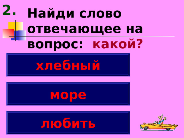 2. Найди слово отвечающее на вопрос: какой? хлебный море любить 