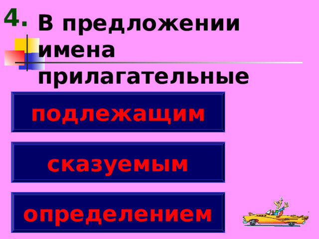 4. В предложении имена прилагательные являются ... подлежащим сказуемым определением 