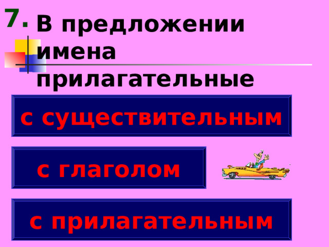 7. В предложении имена прилагательные связаны ... с существительным с глаголом с прилагательным 