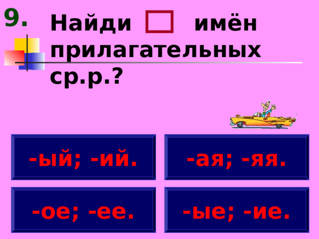 9. Найди имён прилагательных ср.р.? -ый; -ий. -ая; -яя. -ое; -ее. -ые; -ие. 