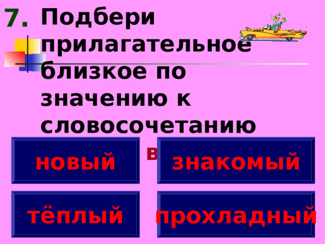 Подбери прилагательное близкое по значению к словосочетанию свежий ветер. 7. новый знакомый тёплый прохладный 
