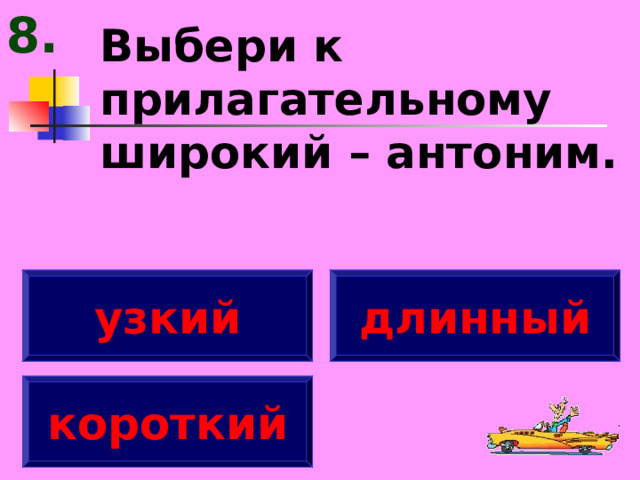 8. Выбери к прилагательному широкий – антоним. узкий длинный короткий 