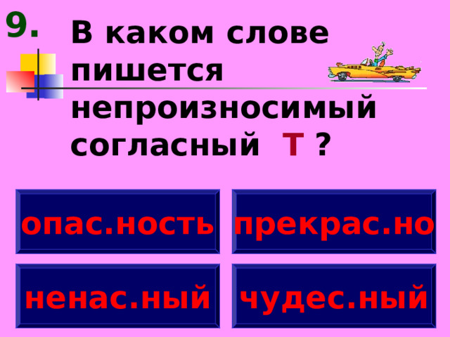 9. В каком слове пишется непроизносимый согласный Т ? опас.ность прекрас.но ненас.ный чудес.ный 