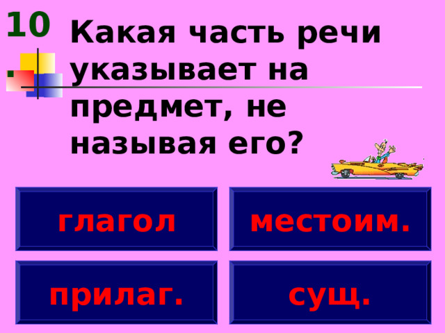 10. Какая часть речи указывает на предмет, не называя его? глагол местоим. прилаг. сущ. 