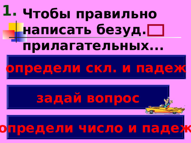 1. Чтобы правильно написать безуд. прилагательных... определи скл. и падеж задай вопрос определи число и падеж 