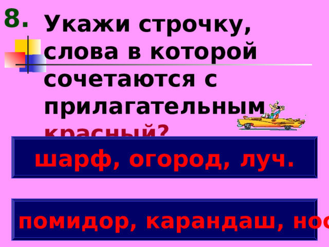 8. Укажи строчку, слова в которой сочетаются с прилагательным – красный? шарф, огород, луч. помидор, карандаш, нос 