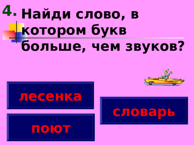 4. Найди слово, в котором букв больше, чем звуков? лесенка словарь поют 