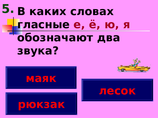 5. В каких словах гласные е, ё, ю, я обозначают два звука? маяк лесок рюкзак 