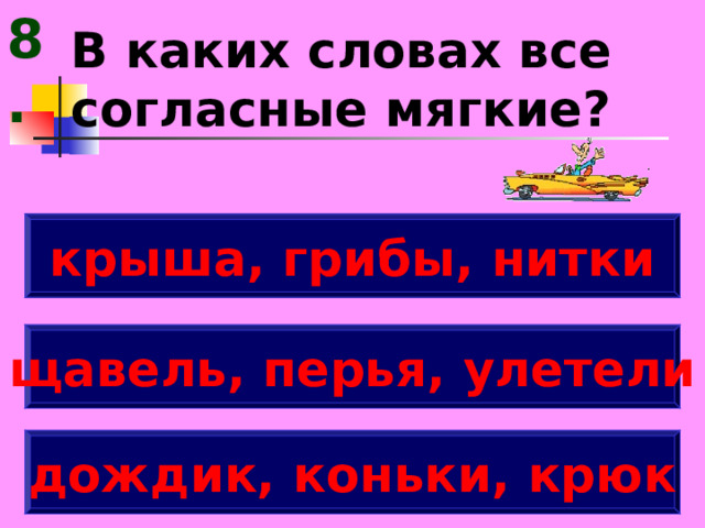 8. В каких словах все согласные мягкие? крыша, грибы, нитки щавель, перья, улетели дождик, коньки, крюк 