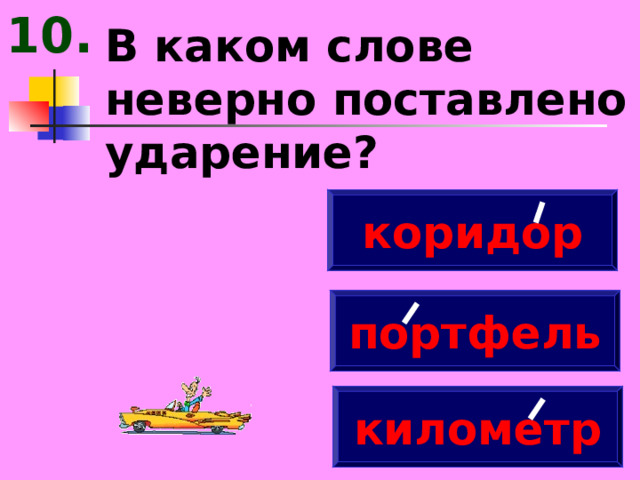 10. В каком слове неверно поставлено ударение? коридор портфель километр 