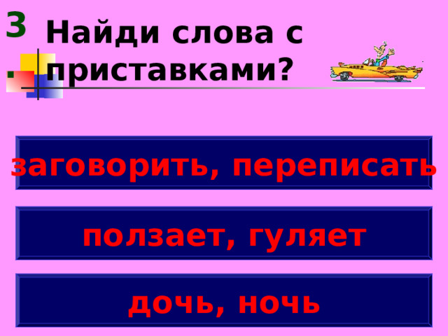 3. Найди слова с приставками? заговорить, переписать ползает, гуляет дочь, ночь 