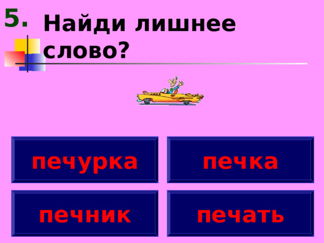 5. Найди лишнее слово? печурка печка печник печать 
