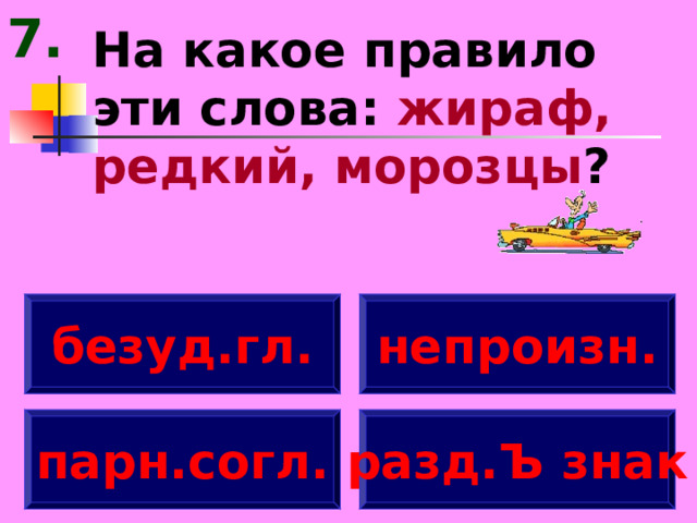 7. На какое правило эти слова: жираф, редкий, морозцы ? безуд.гл. непроизн. парн.согл. разд.Ъ знак 