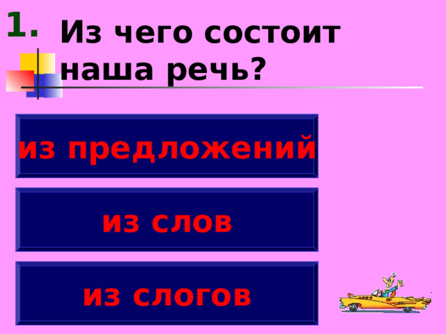 1. Из чего состоит наша речь? из предложений из слов из слогов 